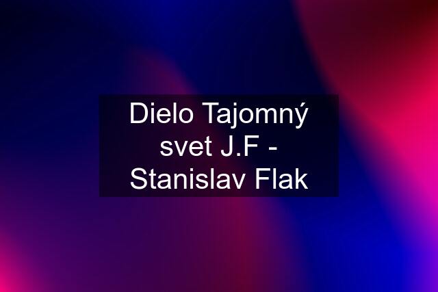 Dielo Tajomný svet J.F - Stanislav Flak