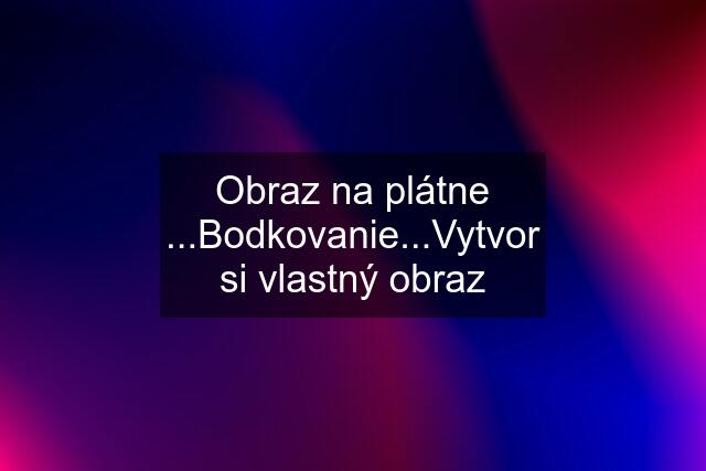 Obraz na plátne ...Bodkovanie...Vytvor si vlastný obraz