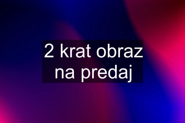 2 krat obraz na predaj