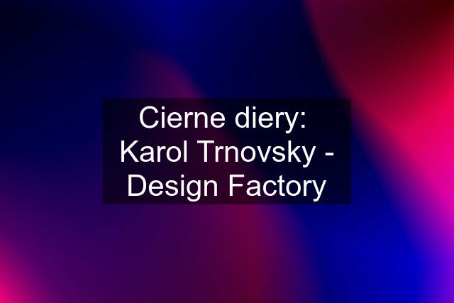 Cierne diery:  Karol Trnovsky - Design Factory
