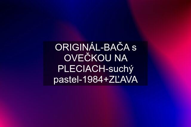 ORIGINÁL-BAČA s OVEČKOU NA PLECIACH-suchý pastel-1984+ZĽAVA