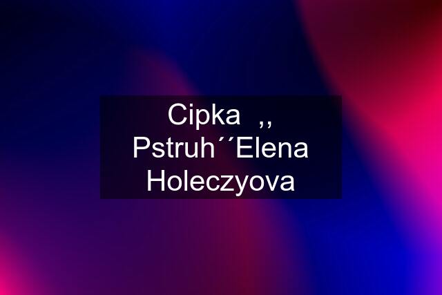 Cipka  ,, Pstruh´´Elena Holeczyova