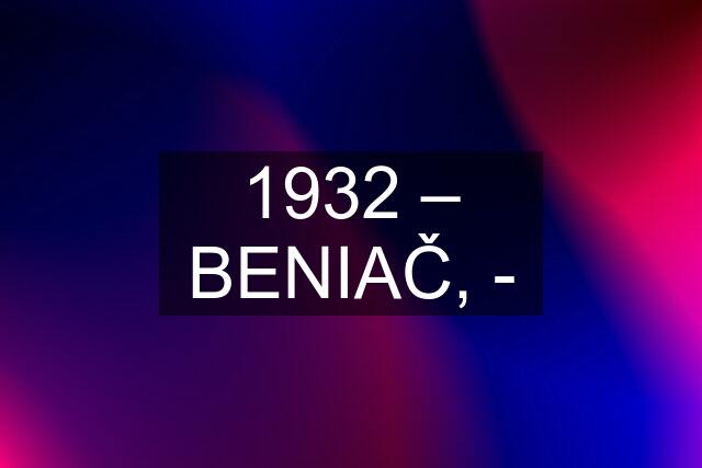 1932 – BENIAČ, -