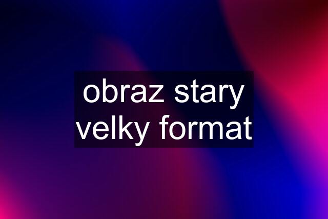 obraz stary velky format