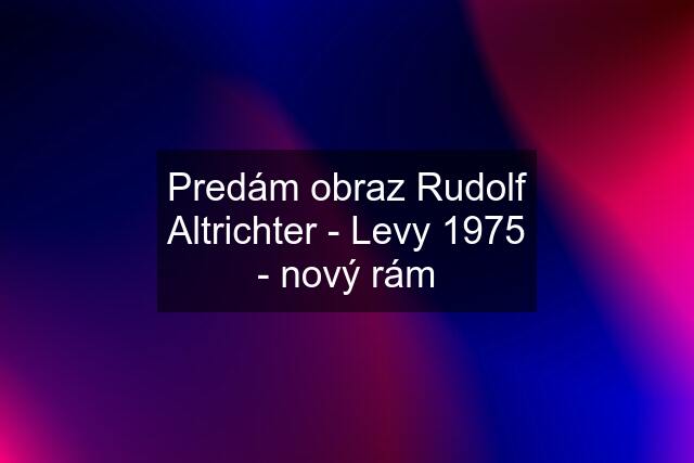 Predám obraz Rudolf Altrichter - Levy 1975 - nový rám
