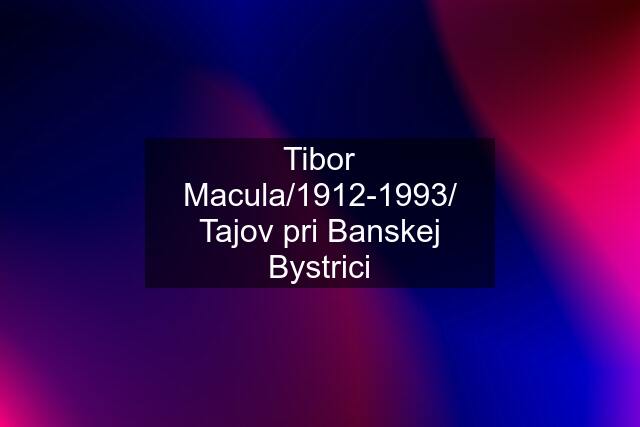 Tibor Macula/1912-1993/ Tajov pri Banskej Bystrici