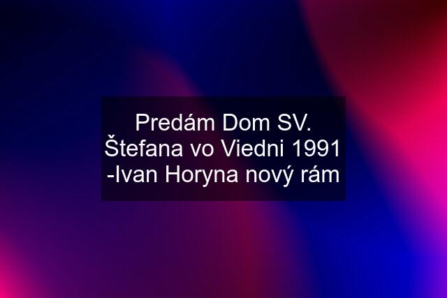 Predám Dom SV. Štefana vo Viedni 1991 -Ivan Horyna nový rám