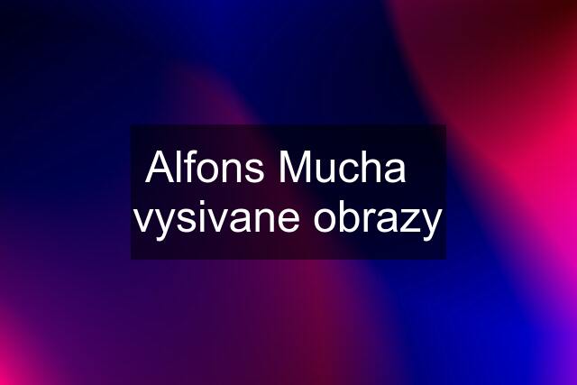 Alfons Mucha   vysivane obrazy
