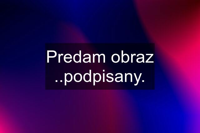 Predam obraz ..podpisany.