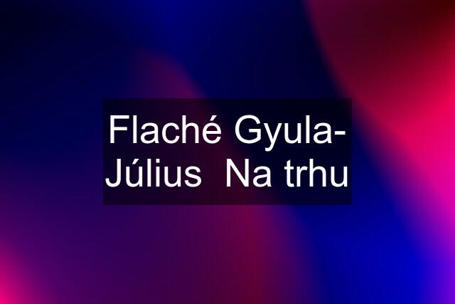 Flaché Gyula- Július  Na trhu