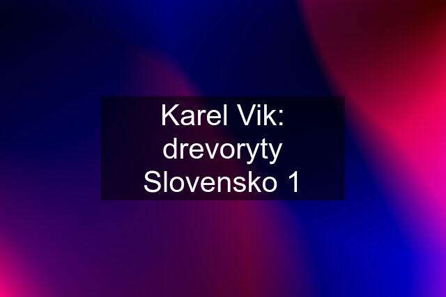 Karel Vik: drevoryty Slovensko 1