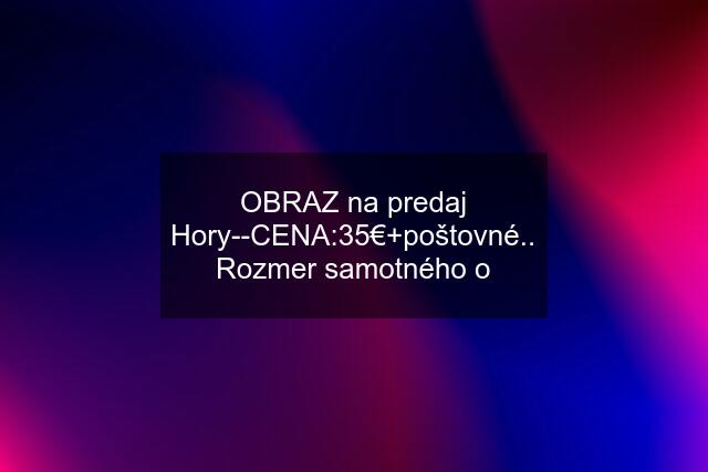 OBRAZ na predaj Hory--CENA:35€+poštovné.. Rozmer samotného o