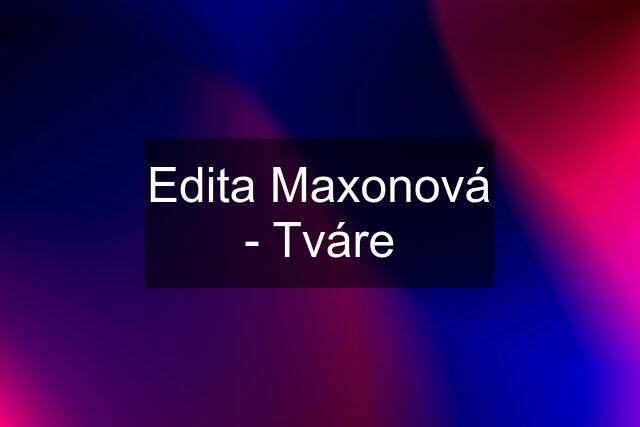 Edita Maxonová - "Tváre"