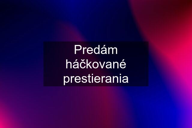 Predám háčkované prestierania