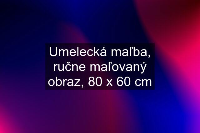 Umelecká maľba, ručne maľovaný obraz, 80 x 60 cm