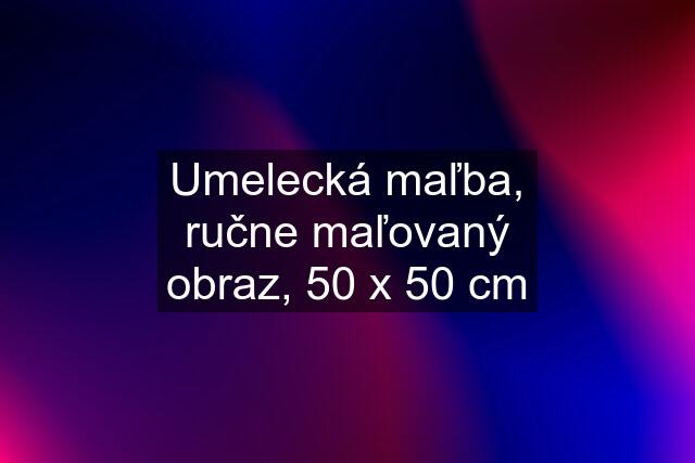 Umelecká maľba, ručne maľovaný obraz, 50 x 50 cm