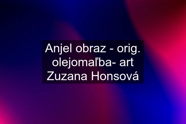 Anjel obraz - orig. olejomaľba- art Zuzana Honsová