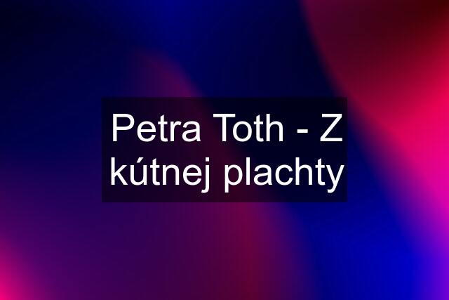 Petra Toth - Z kútnej plachty