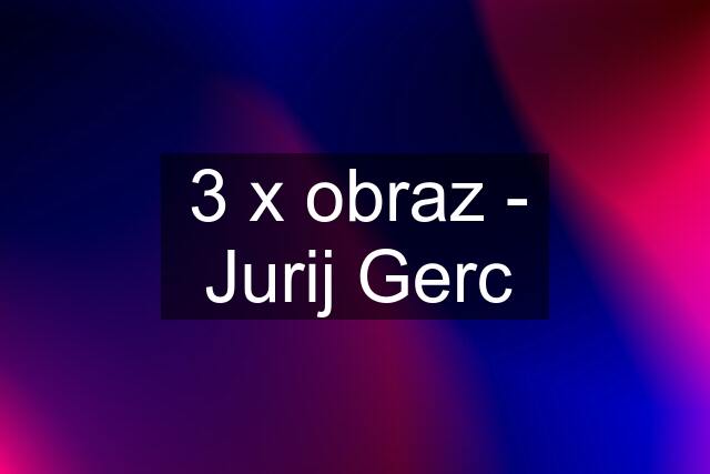 3 x obraz - Jurij Gerc