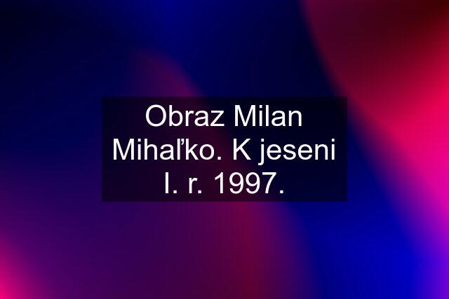 Obraz Milan Mihaľko. K jeseni I. r. 1997.