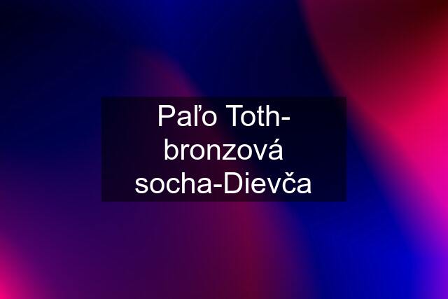 Paľo Toth- bronzová socha-Dievča