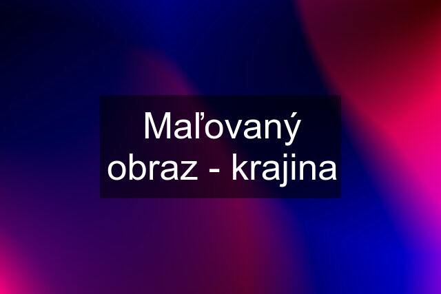 Maľovaný obraz - krajina