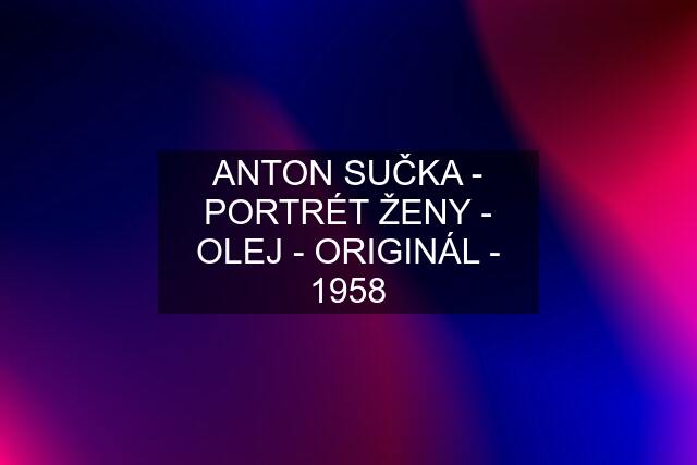 ANTON SUČKA - PORTRÉT ŽENY - OLEJ - ORIGINÁL - 1958