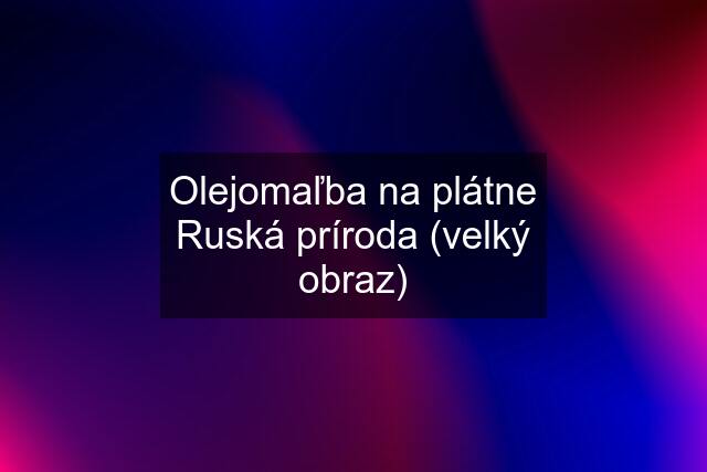 Olejomaľba na plátne Ruská príroda (velký obraz)