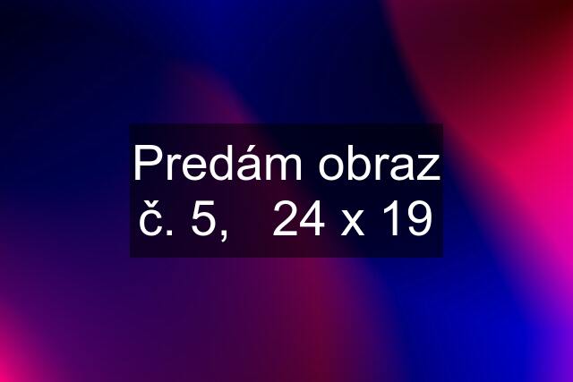 Predám obraz č. 5,   24 x 19