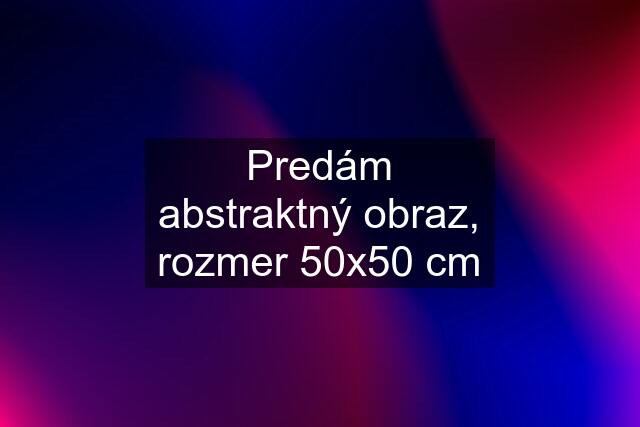 Predám abstraktný obraz, rozmer 50x50 cm