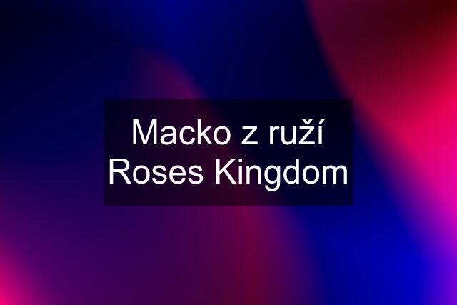 Macko z ruží Roses Kingdom