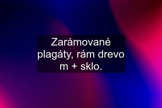 Zarámované plagáty, rám drevo m + sklo.