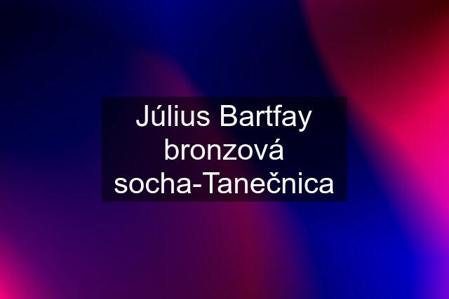 Július Bartfay bronzová socha-Tanečnica