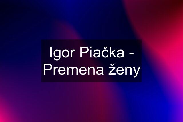 Igor Piačka - Premena ženy