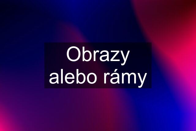 Obrazy alebo rámy