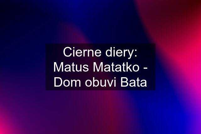 Cierne diery: Matus Matatko - Dom obuvi Bata