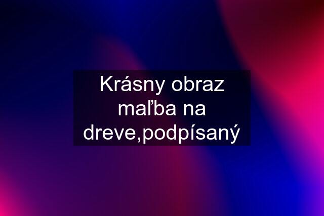 Krásny obraz maľba na dreve,podpísaný