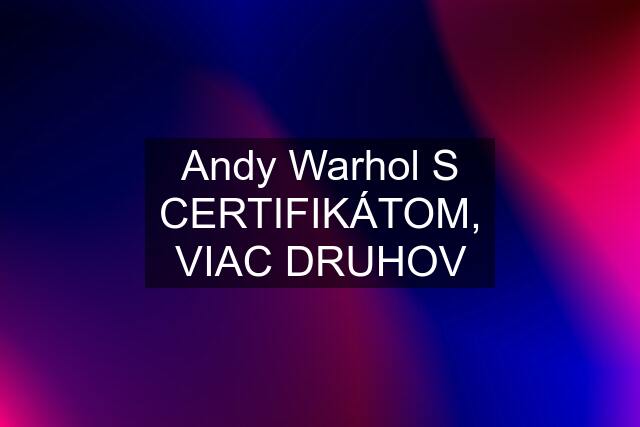 Andy Warhol S CERTIFIKÁTOM, VIAC DRUHOV