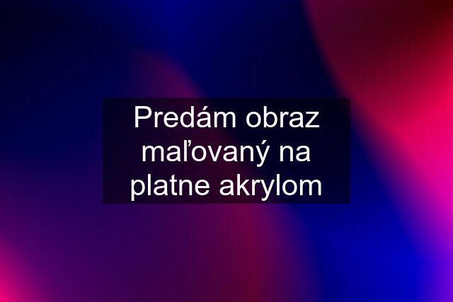 Predám obraz maľovaný na platne akrylom