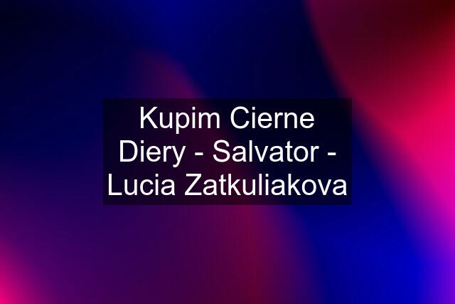 Kupim Cierne Diery - Salvator - Lucia Zatkuliakova