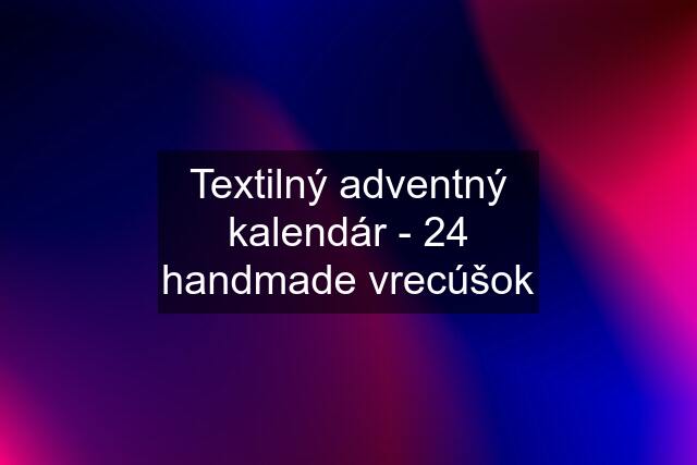 Textilný adventný kalendár - 24 handmade vrecúšok