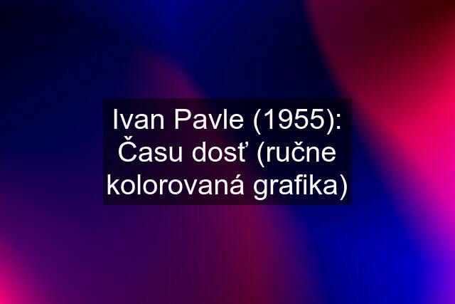 Ivan Pavle (1955): Času dosť (ručne kolorovaná grafika)