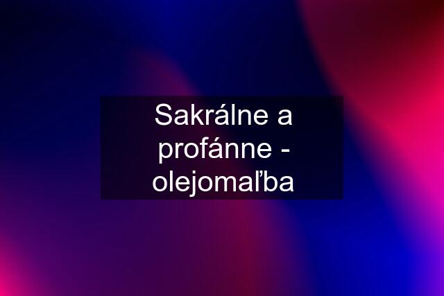 Sakrálne a profánne - olejomaľba