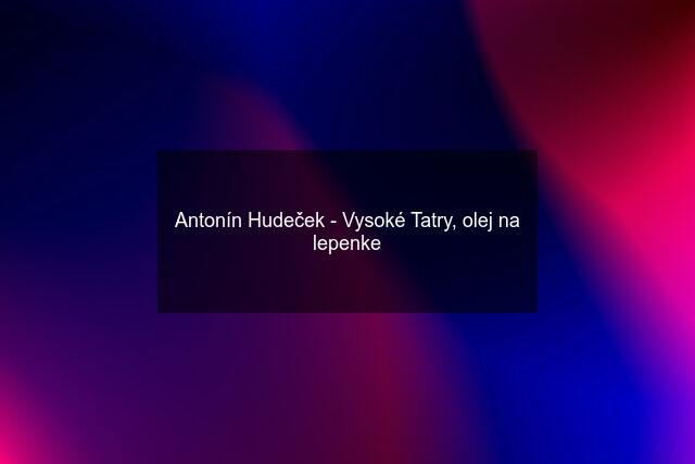 Antonín Hudeček - Vysoké Tatry, olej na lepenke