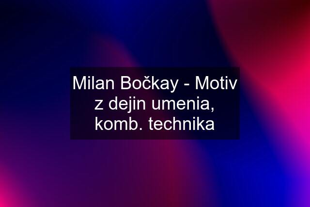 Milan Bočkay - Motiv z dejin umenia, komb. technika