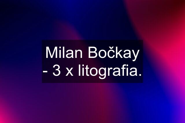 Milan Bočkay - 3 x litografia.