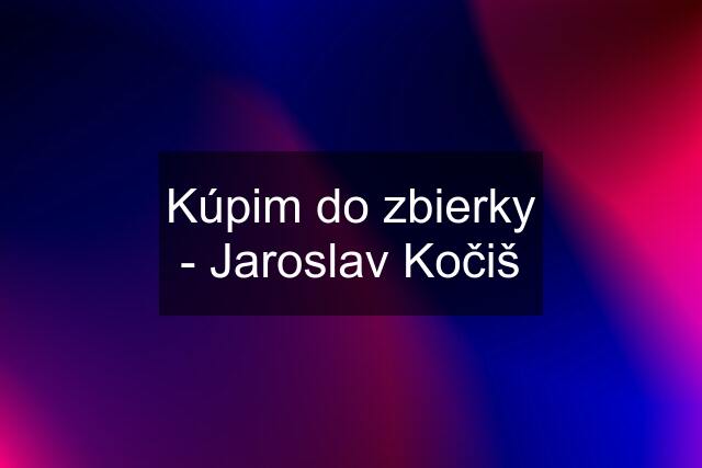 Kúpim do zbierky - Jaroslav Kočiš