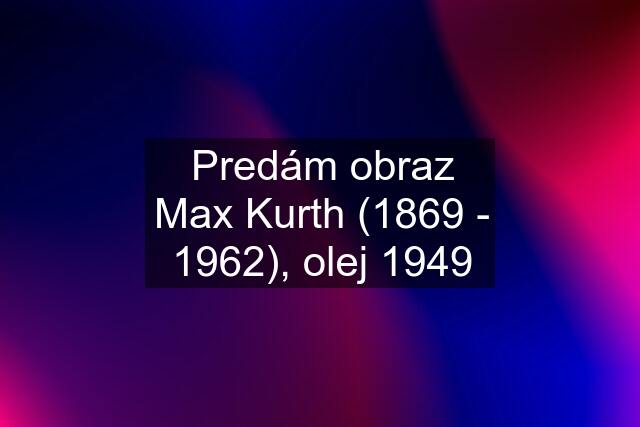 Predám obraz Max Kurth (1869 - 1962), olej 1949