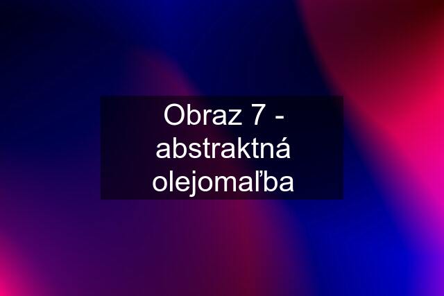 Obraz 7 - abstraktná olejomaľba