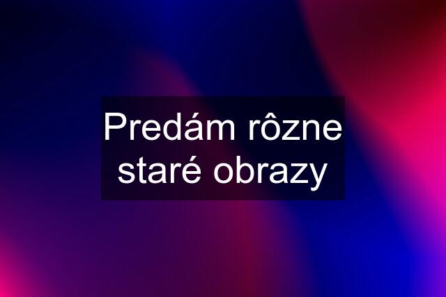 Predám rôzne staré obrazy